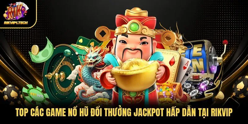 Top các game nổ hũ đổi thưởng Jackpot hấp dẫn tại Rikvip
